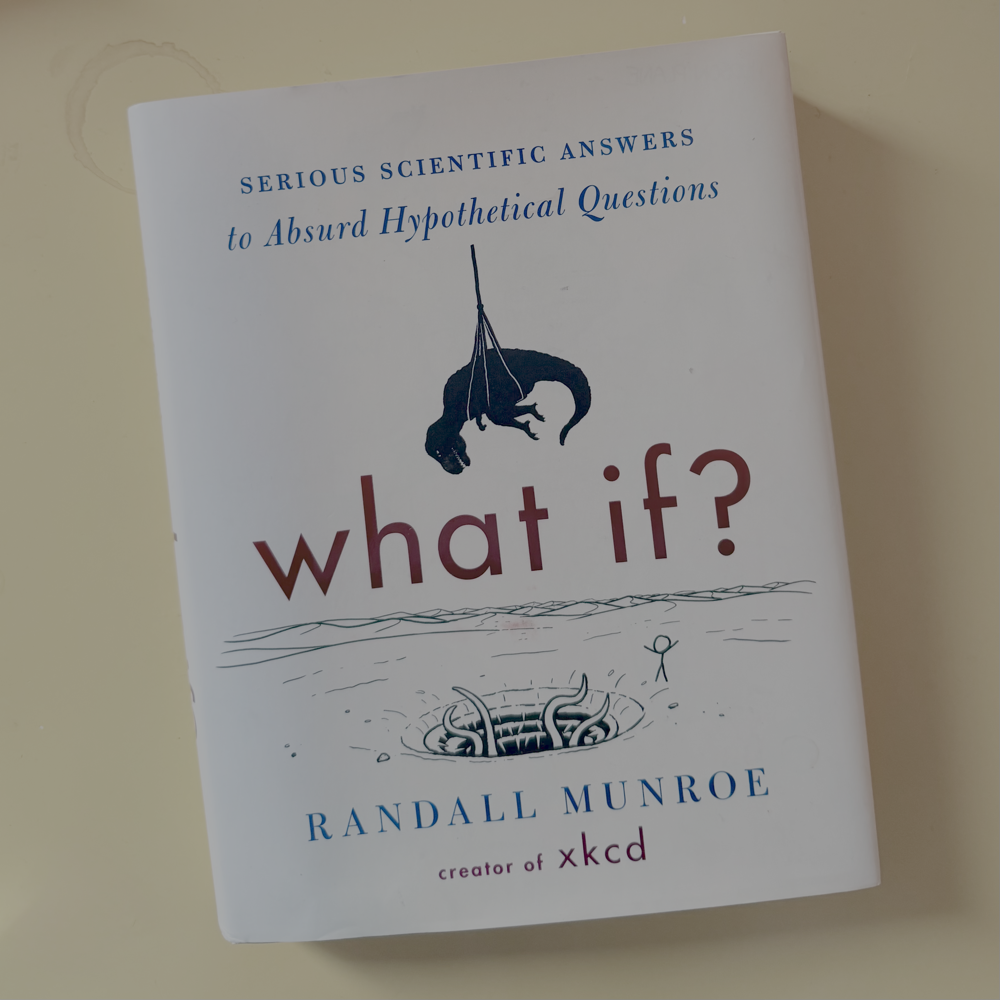What if? by Randall Munroe (Serious Scientific Answers to Absurd Hypothetical Questions)